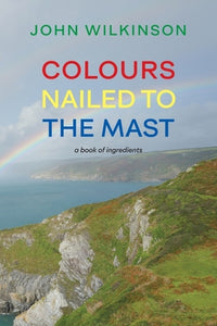 Wilkinson, John: Colours Nailed to the Mast: A Book of Ingredients