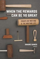 Dawes, Kwame: When the Rewards Can Be So Great: Essays on Writing and the Writing Life