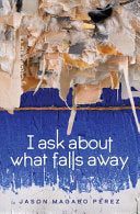 Perez, Jason Magabo: I Ask about What Falls Away