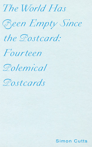 Cutts, Simon: The World Has Been Empty Since the Postcard: Fourteen Polemical Postcards