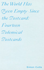 Cutts, Simon: The World Has Been Empty Since the Postcard: Fourteen Polemical Postcards