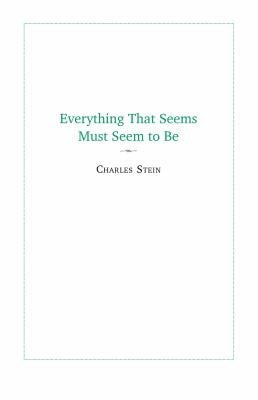 Stein, Charles: Everything That Seems Must Seem to Be