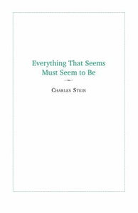 Stein, Charles: Everything That Seems Must Seem to Be