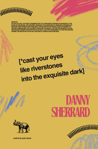 Sherrard, Danny: Cast Your Eyes Like Riverstones Into The Exquisite Dark