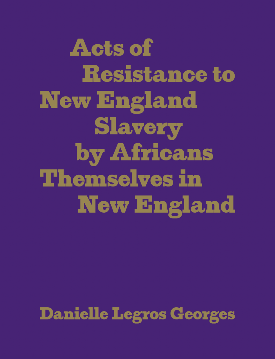 Georges, Danielle Legros: Acts of Resistance to New England Slavery by Africans Themselves in New England
