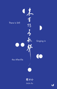 Xu, JinJin: There Is Still Singing in the Afterlife