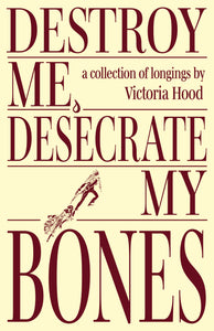 [02/10/26] Hood, Victoria: Destroy Me, Desecrate My Bones: A Collection of Longings
