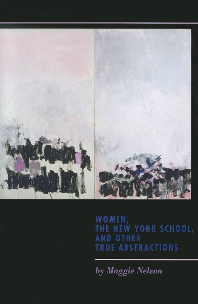 Nelson, Maggie: Women, the New York School, and Other True Abstractions