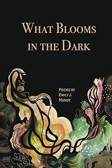 Mundy, Emily J.: What Blooms in the Dark