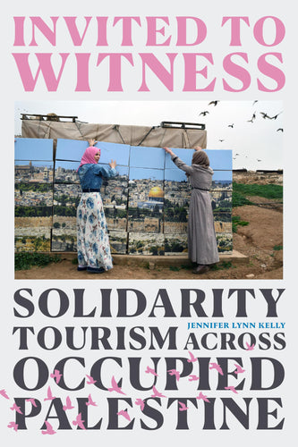 [W4G] Kelly, Jennifer Lynn: Invited to Witness: Solidarity Tourism Across Occupied Palestine