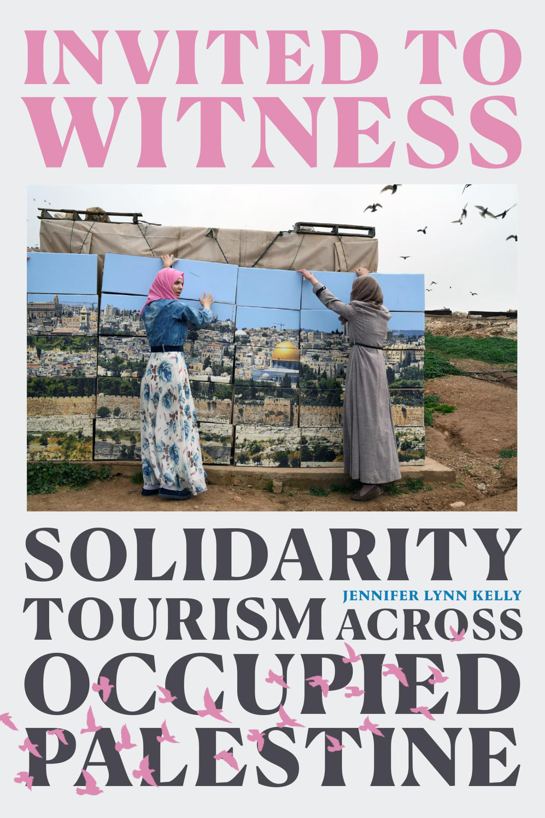 Kelly, Jennifer Lynn: Invited To Witness: Solidarity Tourism Across Occupied Palestine