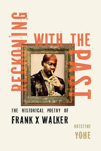 [01/27/26] Yohe, Kristine: Reckoning with the Past: The Historical Poetry of Frank X Walker (HB)