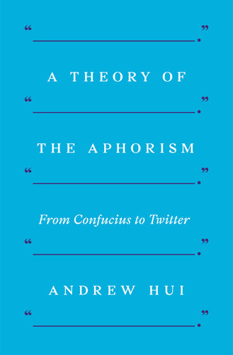 Hui, Andrew: A Theory of the Aphorism: From Confucius to Twitter