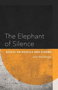 Barger, John Wall: The Elephant of Silence: Essays on Poetics and Cinema
