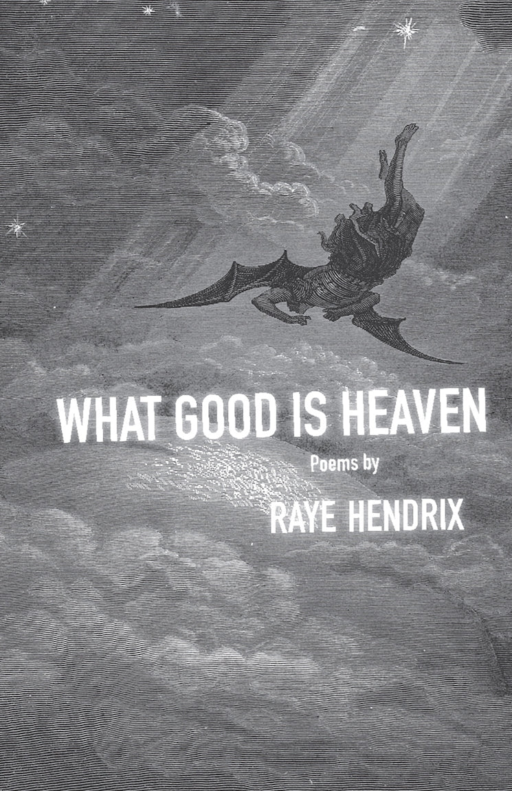 Hendrix, Raye: What Good is Heaven: Poems