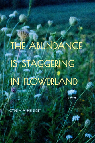 Henebry, Cynthia: The Abundance is Staggering in Flowerland