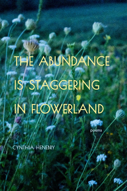 Henebry, Cynthia: The Abundance is Staggering in Flowerland
