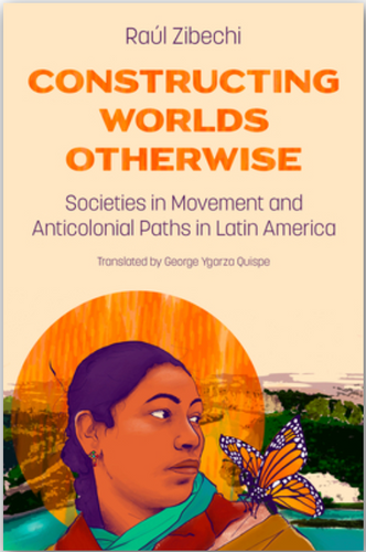 [W4G] Zibechi, Raúl: Constructing Worlds Otherwise: Socieities in Movement and Anticolonial Paths in Latin America