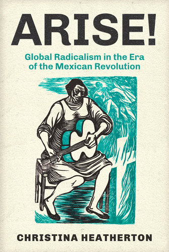 [W4G] Heatherton, Christina: Arise! Global Radicalism in the Era of the Mexican Revolution