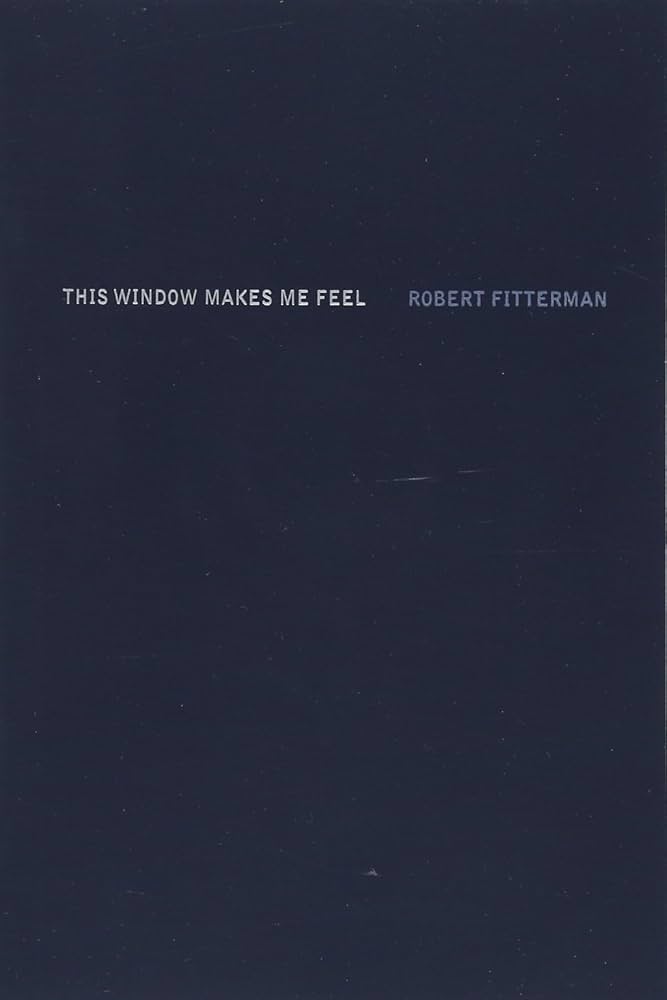 Fitterman, Robert: This Window Makes Me Feel