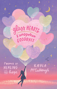 McCullough, Kayla: Glass Hearts & Unspoken Goodbyes: Poems of Healing and Hope