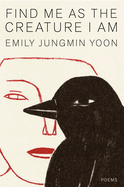 Yoon, Emily Jungmin: Find Me as the Creature I Am (HB)