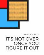 Pickell, Isaac: It's Not Over Once You Figure It Out