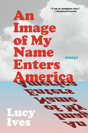 Ives, Lucy: Image of My Name Enters America