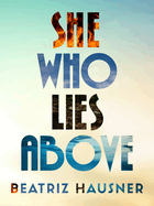 Hausner, Beatriz: She Who Lies Above