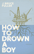 Fuller, J. Bruce: How to Drown a Boy