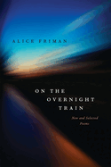Friman, Alice: On the Overnight Train: New and Selected Poems