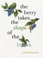 Bennett, Andrea: The Berry Takes the Shape of the Bloom