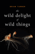 Turner, Brian: The Wild Delight of Wild Things