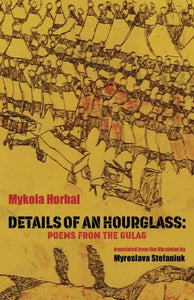 Horbal, Mykola: Details of an Hourglass: Poems from the Gulag