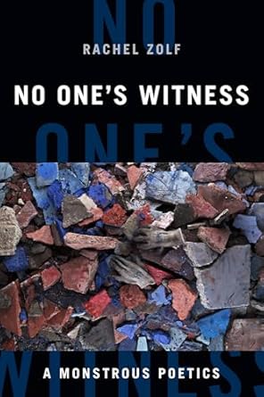 Zolf, Rachel: No One's Witness: A Monstrous Poetics
