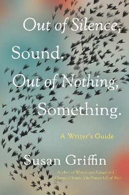 Griffin, Susan: Out of Silence, Sound. Out of Nothing, Something