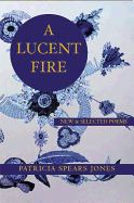 Jones, Patricia Spears: A Lucent Fire: New and Selected Poems