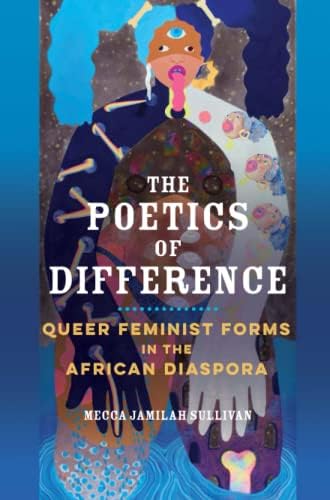Sullivan, Mecca Jamilah: The Poetics of Difference: Queer Feminist Forms in the African Diaspora