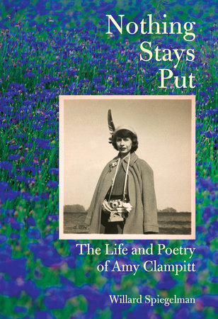 Spiegelman, Willard: Nothing Stays Put: The Life and Poetry of Amy Clampitt