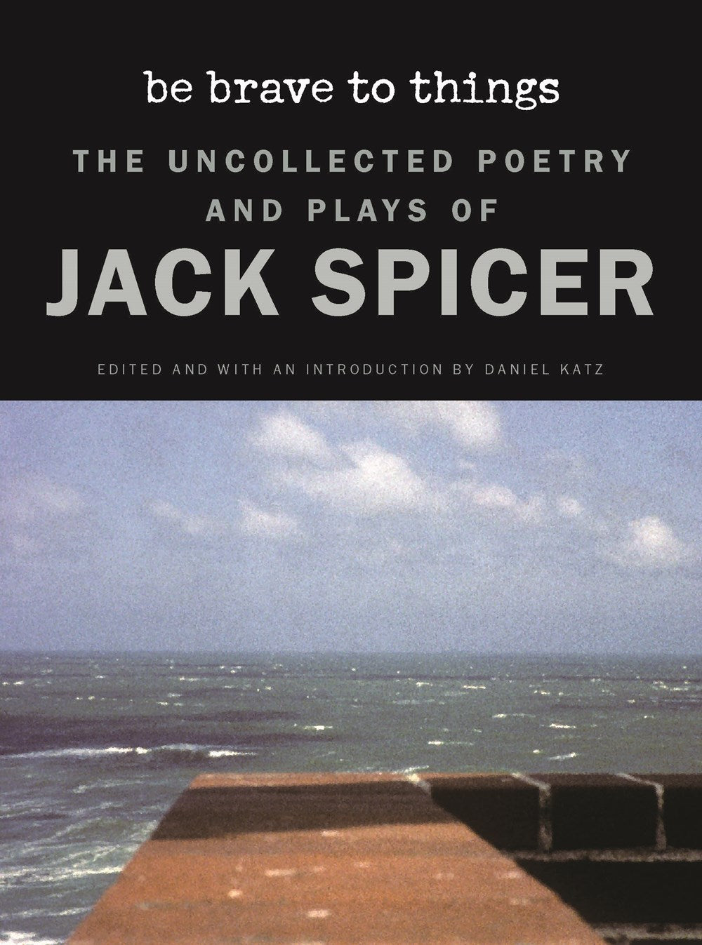 Spicer, Jack: Be Brave to Things: The Uncollected Poetry and Plays