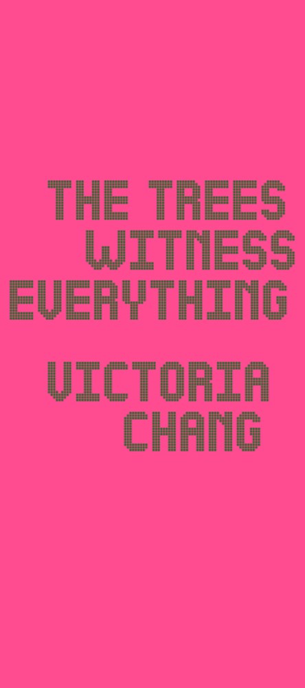 Chang, Victoria: The Trees Witness Everything