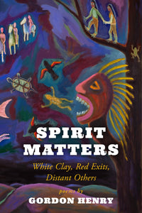 Henry, Gordon: Spirit Matters: White Clay, Red Exits, Distant Others