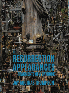 Thompson, Jay Aquinas: The Resurrection Appearances: Fragments of a Daybook