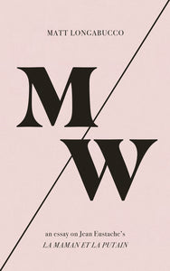 Longabucco, Matt: M/W: An Essay on Jean Eustache's <i>La maman et la putain</i>