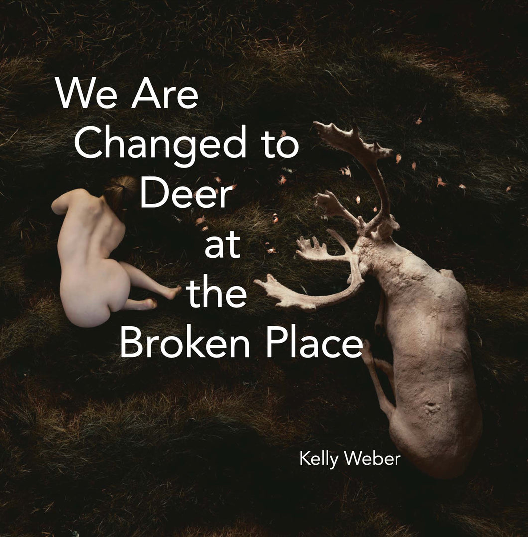 Weber, Kelly: We Are Changed To Deer at the Broken Place