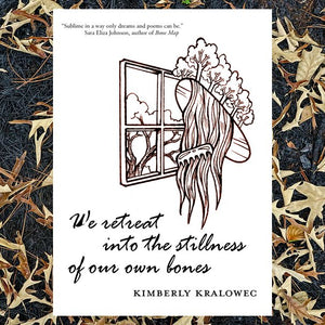 Kralowec, Kimberly: We Retreat into the Stillness of our Own Bones