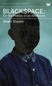 Duplan, Anaïs: Blackspace: On the Poetics of an Afrofuture