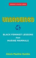 Gumbs, Alexis Pauline: Undrowned: Black Feminist Lessons from Marine Mammals