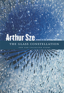 Sze, Arthur: The Glass Constellation: New & Collected Poems