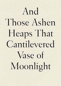 Xu, Lynn: And Those Ashen Heaps That Cantilevered Vase of Moonlight